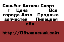 Саньёнг Актион Спорт 2008 г. › Цена ­ 200 000 - Все города Авто » Продажа запчастей   . Липецкая обл.